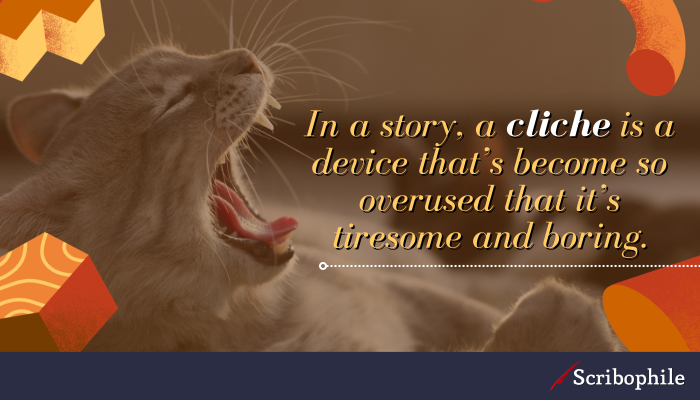 In a story, a cliche is a device that’s become so overused that it’s tiresome and boring.