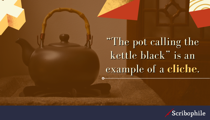 “The pot calling the kettle black” is an example of a cliche.