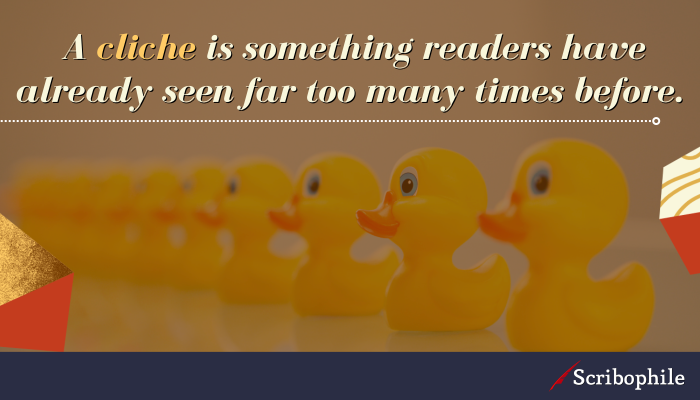 A cliche is something readers have already seen far too many times before. 