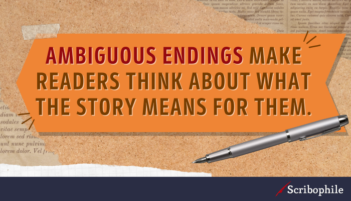 Ambiguous endings make readers think about what the story means for them.
