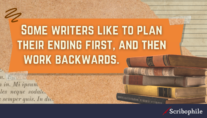 Some writers like to plan their ending first, and then work backwards.