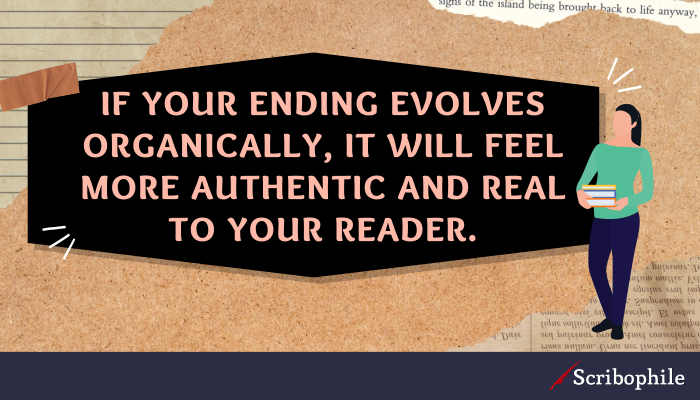 If your ending evolves organically, it will feel more authentic and real to your reader.