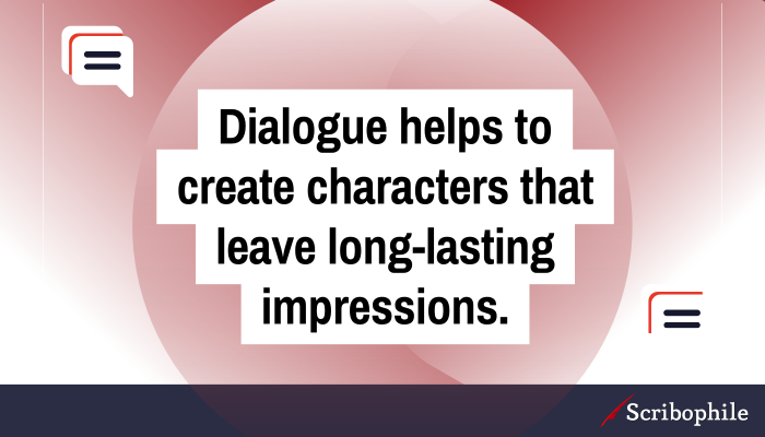 Dialogue helps to create characters that leave long-lasting impressions.
