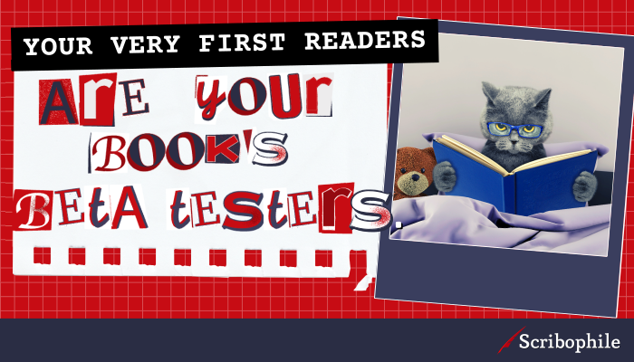 Your very first readers are your book’s beta testers.