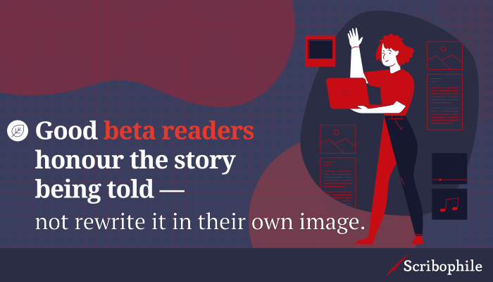 Good beta readers honour the story being told—not rewrite it in their own image.