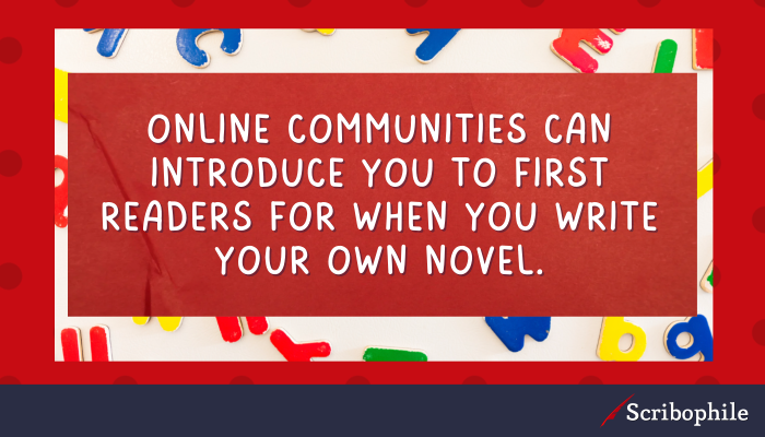 Online communities can introduce you to first readers for when you write your own novel.