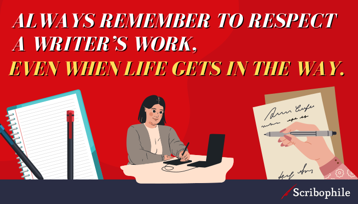 Always remember to respect a writer’s work, even when life gets in the way.