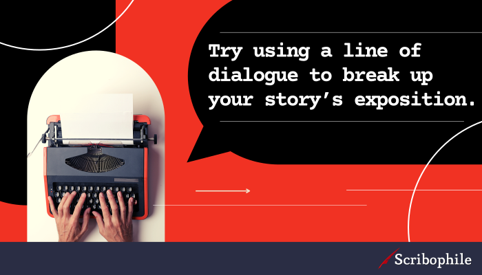 Try using a line of dialogue to break up your story’s exposition.