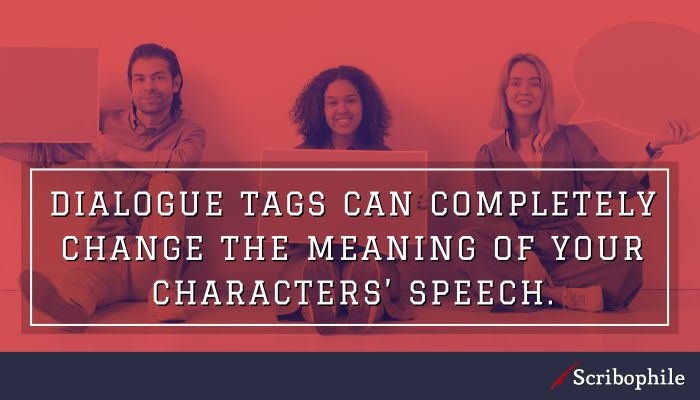 Dialogue tags can completely change the meaning of your characters’ speech.