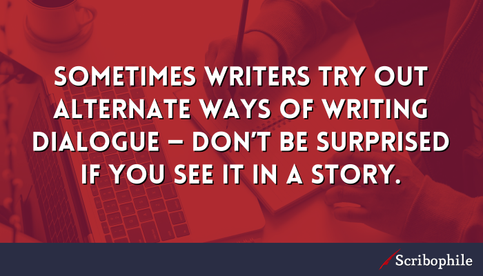 Sometimes writers try out alternate ways of writing dialogue—don’t be surprised if you see it in a story.