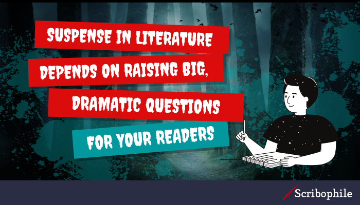 Suspense in literature depends on raising big, dramatic questions for your readers