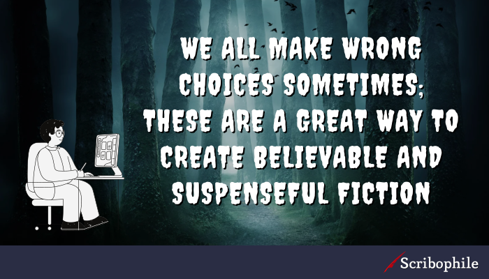 We all make wrong choices sometimes; these are a great way to create believable and suspenseful fiction