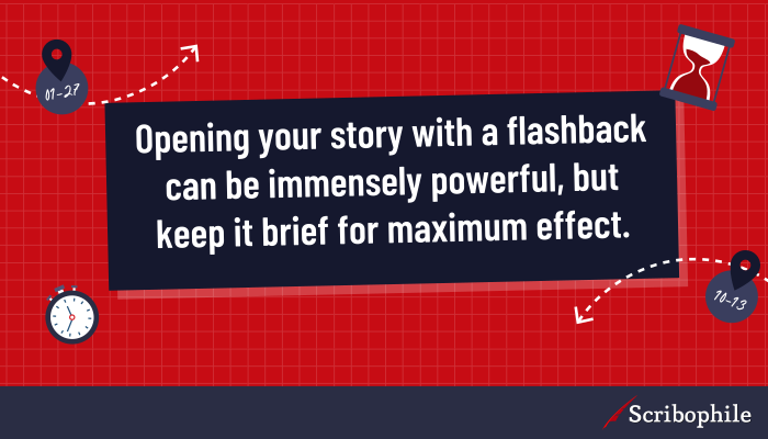 Opening your story with a flashback can be immensely powerful, but keep it brief for maximum effect.