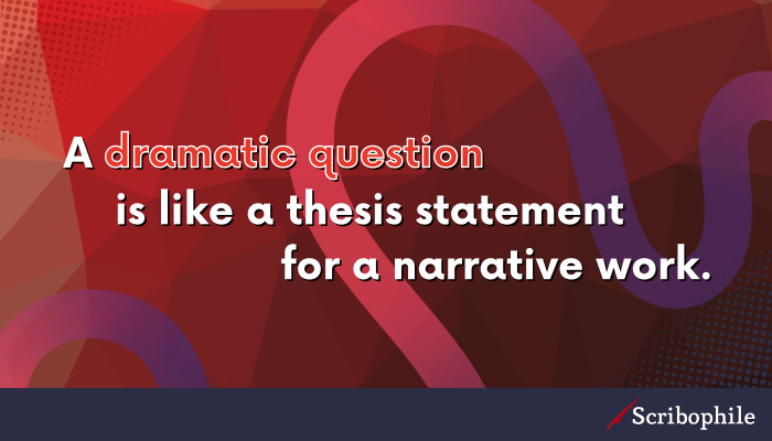 A dramatic question is like a thesis statement for a narrative work.