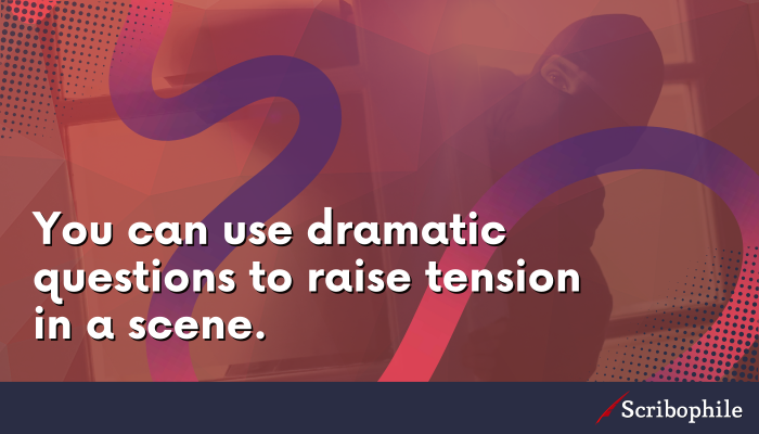 You can use dramatic questions to raise tension in a scene.