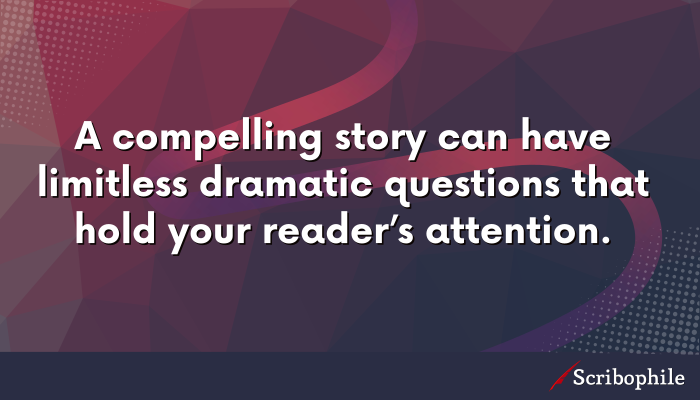 A compelling story can have limitless dramatic questions that hold your reader’s attention.