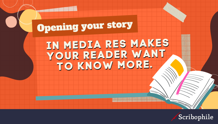 Opening your story in media res makes your reader want to know more.