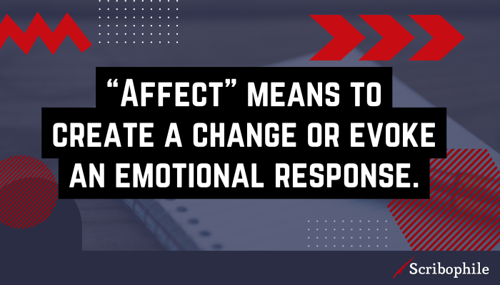 “Affect” means to create a change or evoke an emotional response.