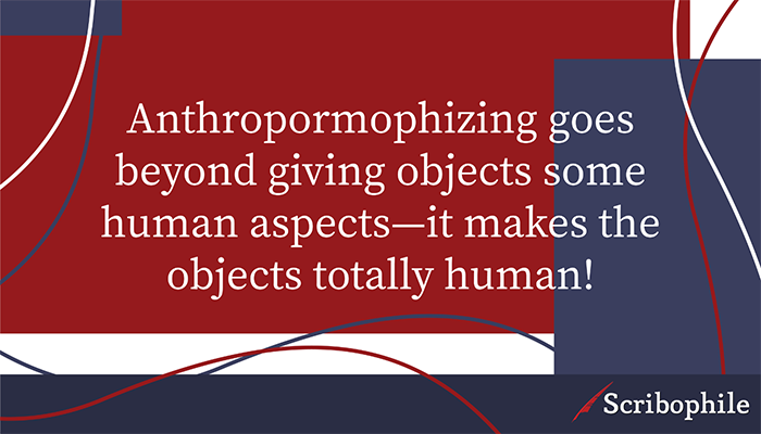 Anthropormophizing goes beyond giving objects some human aspects—it makes the objects totally human!
