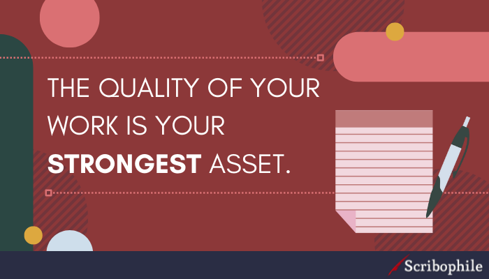 The quality of your work is your strongest asset.