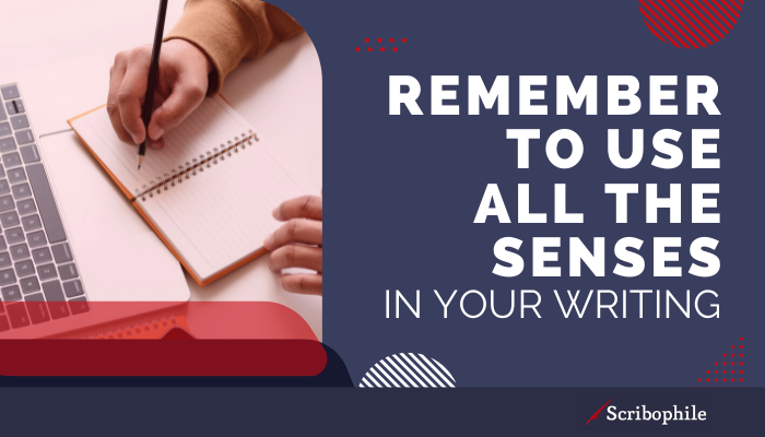 Remember to use all the senses in your writing.