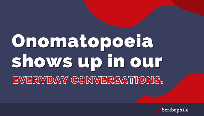 Onomatopoeia shows up in our everyday conversations. 