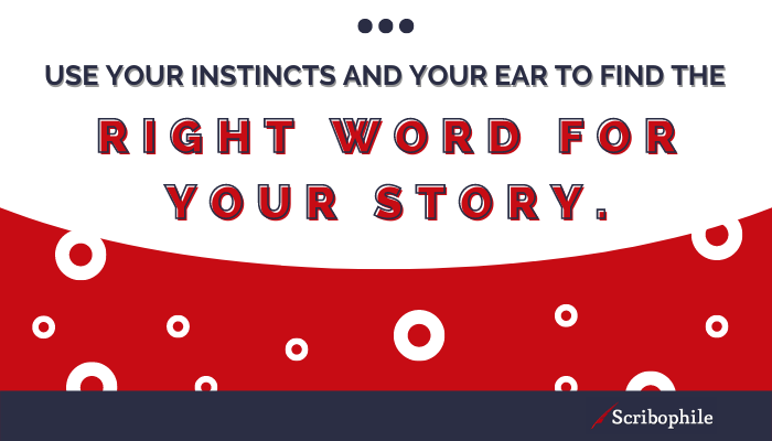 Use your instincts and your ear to find the right word for your story. 