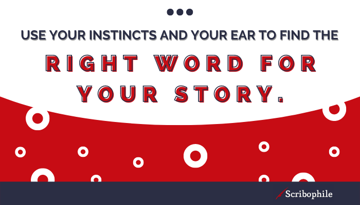 Use your instincts and your ear to find the right word for your story.