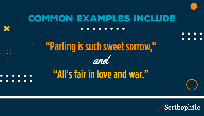 Common examples include “Parting is such sweet sorrow,” and “All’s fair in love and war.”