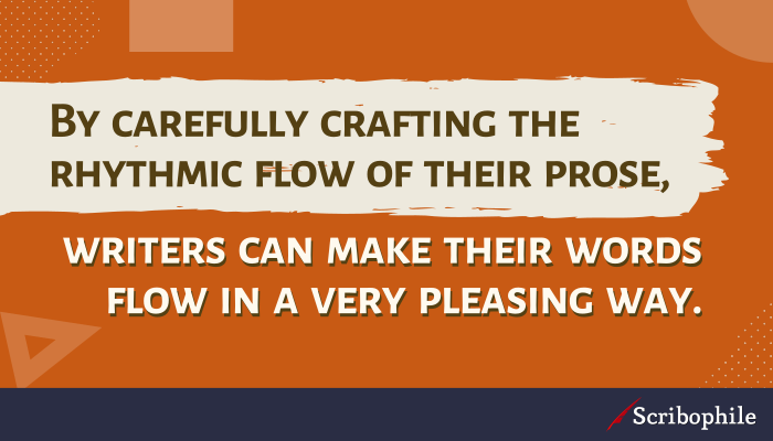 By carefully crafting the rhythmic flow of their prose, writers can make their words flow in a very pleasing way.