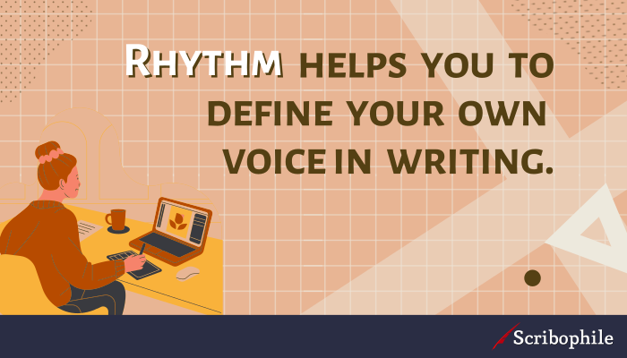 Rhythm helps you to define your own voice in writing.