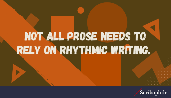 Not all prose needs to rely on rhythmic writing. 