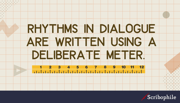Rhythms in dialogue are written using a deliberate meter. 