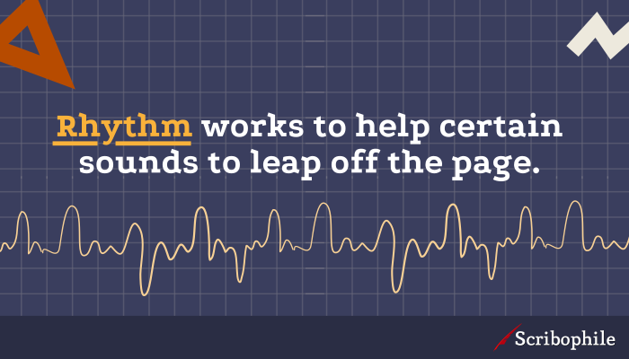 Rhythm works to help certain sounds to leap off the page.