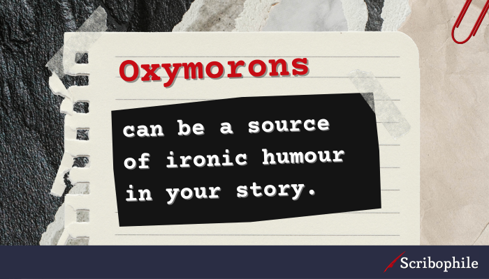 Oxymorons can be a source of ironic humour in your story.