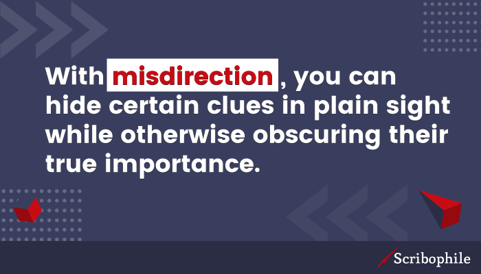With misdirection, you can hide certain clues in plain sight while otherwise obscuring their true importance.