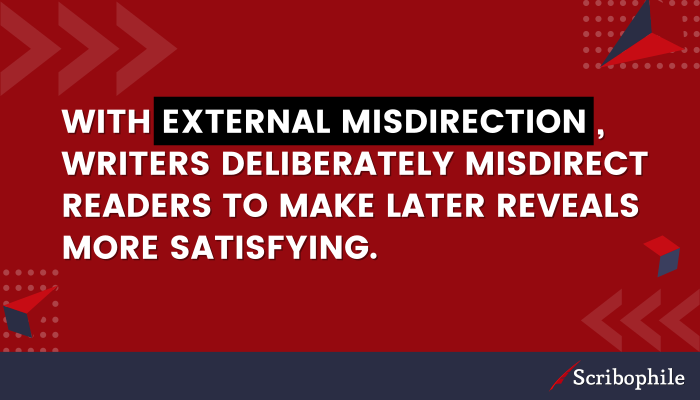 With external misdirection, writers deliberately misdirect readers to make later reveals more satisfying.