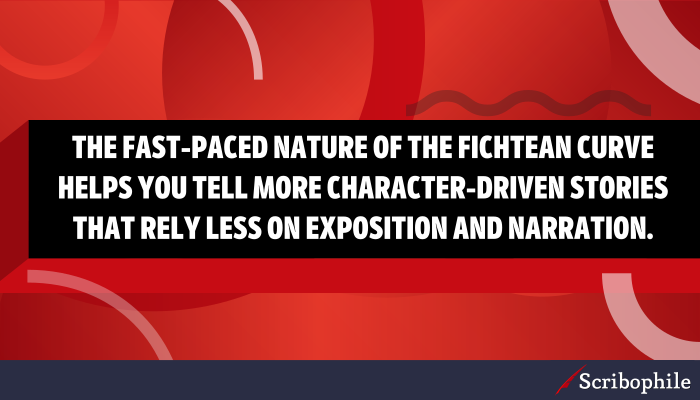 The fast-paced nature of the Fichtean curve helps you tell more character-driven stories that rely less on exposition and narration.