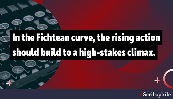 In the Fichtean curve, the rising action should build to a high-stakes climax.