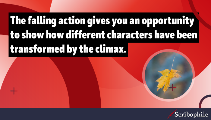 The falling action gives you an opportunity to show how different characters have been transformed by the climax.