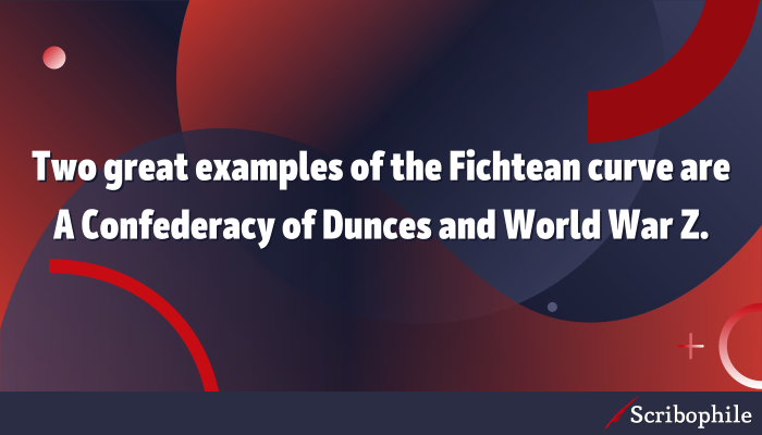 Two great examples of the Fichtean curve are A Confederacy of Dunces and World War Z.
