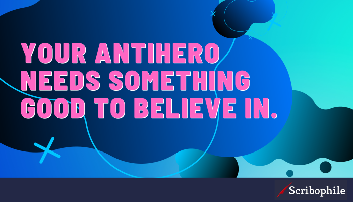 Your antihero needs something good to believe in.