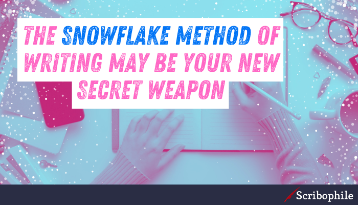 The snowflake method of writing may be your new secret weapon