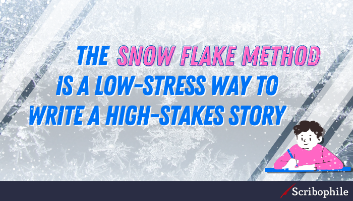 The snowflake method is a low-stress way to write a high-stakes story 