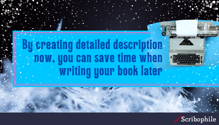 By creating detailed description now, you can save time when writing your book later