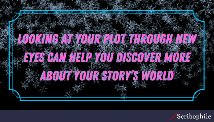 Looking at your plot through new eyes can help you discover more about your story’s world