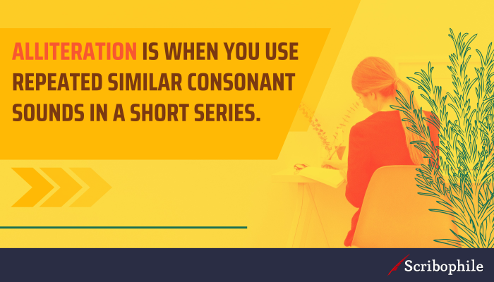 Alliteration is when you use repeated similar consonant sounds in a short series.