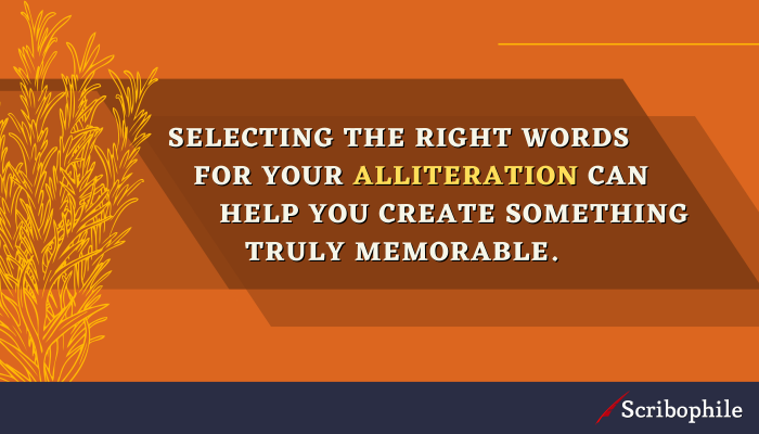 Selecting the right words for your alliteration can help you create something truly memorable.