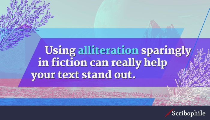 Using alliteration sparingly in fiction can really help your text stand out.