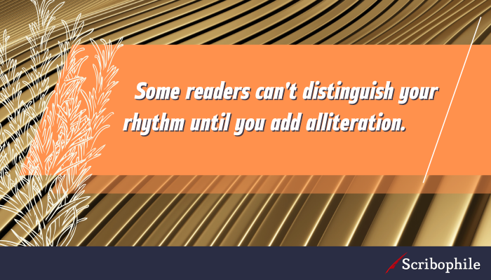 Some readers can’t distinguish your rhythm until you add alliteration.